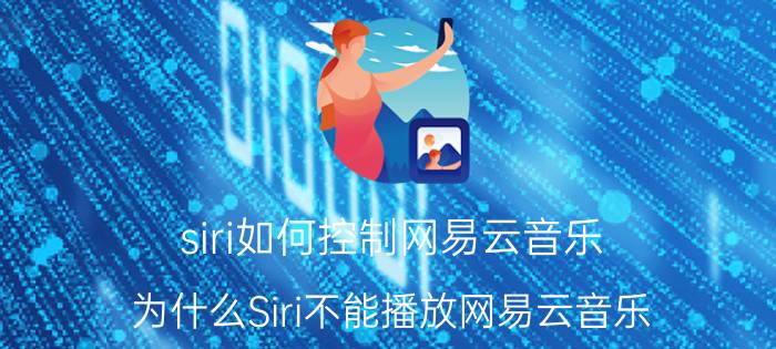 siri如何控制网易云音乐 为什么Siri不能播放网易云音乐？